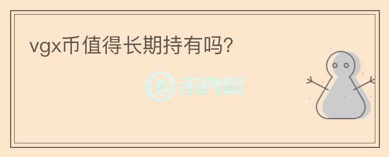 vgx幣值得長期持有嗎？