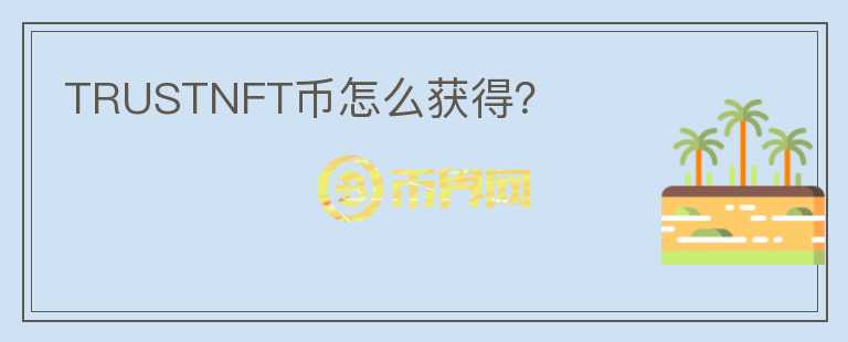 TRUSTNFT幣怎么獲得？