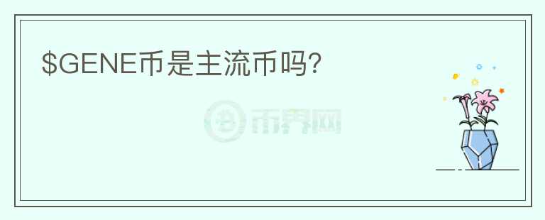 $GENE幣是主流幣嗎？