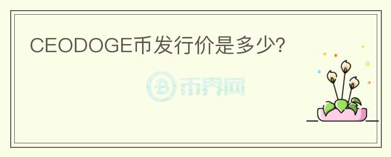 CEODOGE幣發(fā)行價(jià)是多少？