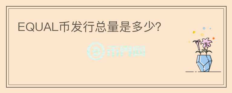 EQUAL幣發(fā)行總量是多少？