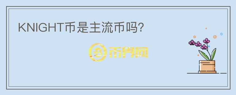 KNIGHT幣是主流幣嗎？