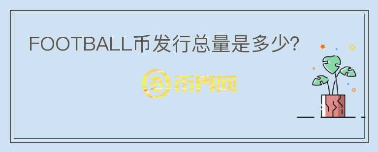 FOOTBALL幣發(fā)行總量是多少？