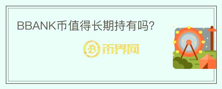 BBANK幣值得長(zhǎng)期持有嗎？