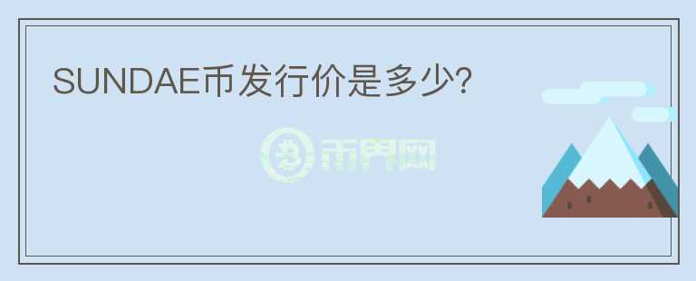 SUNDAE幣發(fā)行價(jià)是多少？