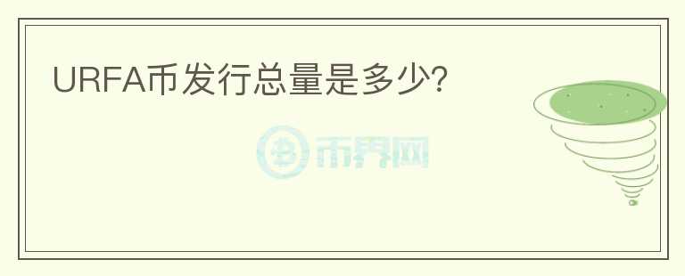 URFA幣發(fā)行總量是多少？