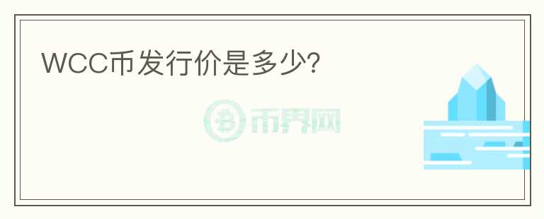 WCC幣發(fā)行價(jià)是多少?