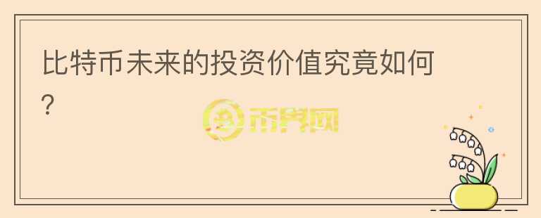比特幣未來的投資價值究竟如何？
