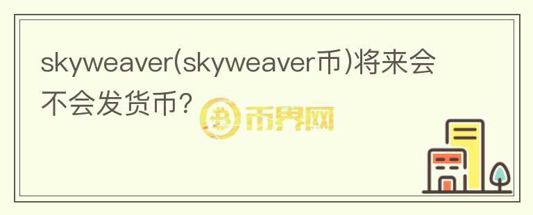 skyweaver(skyweaver幣)將來會不會發(fā)貨幣？