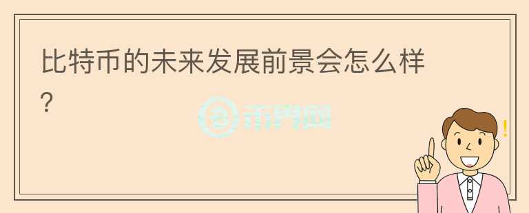 比特幣的未來(lái)發(fā)展前景會(huì)怎么樣？