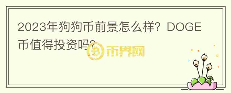 2023年狗狗幣前景怎么樣？DOGE幣值得投資嗎？