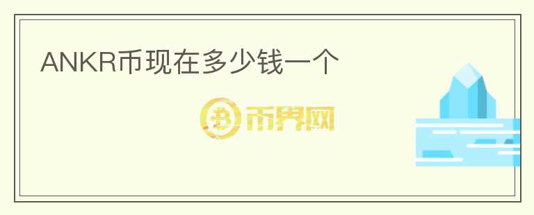 ANKR幣現(xiàn)在多少錢(qián)一個(gè)