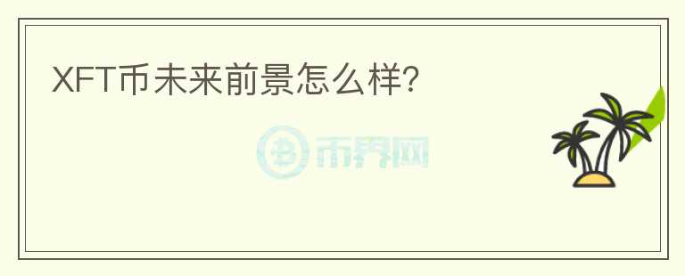 XFT幣未來前景怎么樣？