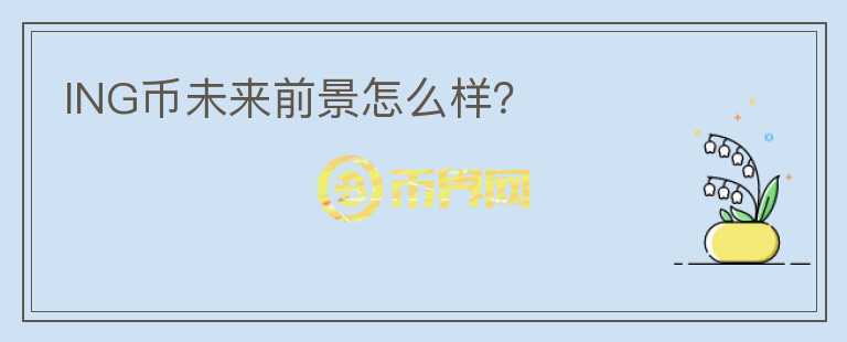 ING幣未來(lái)前景怎么樣？