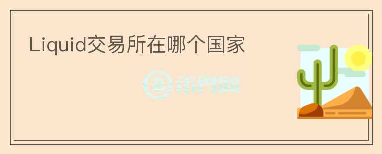 Liquid交易所在哪個(gè)國家