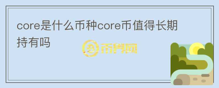 core是什么幣種core幣值得長期持有嗎