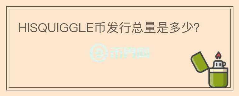 HISQUIGGLE幣發(fā)行總量是多少？