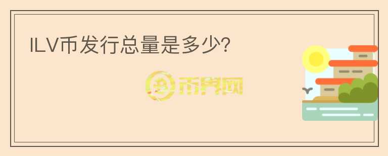 ILV幣發(fā)行總量是多少？