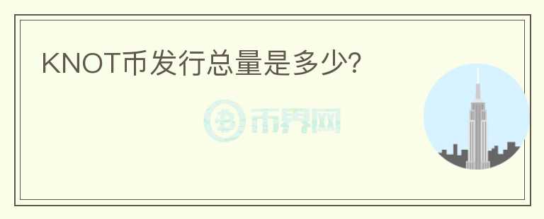 KNOT幣發(fā)行總量是多少？