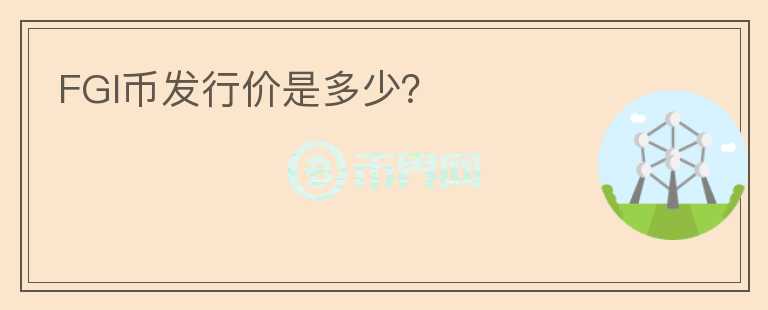 FGI幣發(fā)行價是多少？