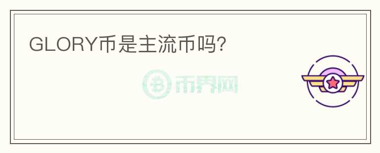 GLORY幣是主流幣嗎？