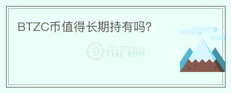 BTZC幣值得長(zhǎng)期持有嗎？