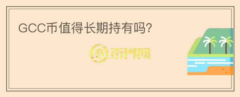 GCC幣值得長(zhǎng)期持有嗎？