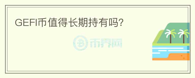 GEFI幣值得長(zhǎng)期持有嗎？