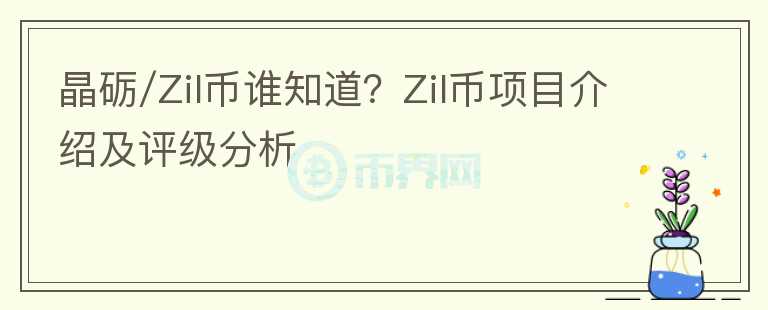 晶礪/Zil幣誰(shuí)知道？Zil幣項(xiàng)目介紹及評(píng)級(jí)分析