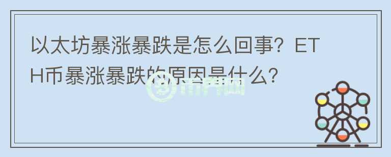 以太坊暴漲暴跌是怎么回事？ETH幣暴漲暴跌的原因是什么？