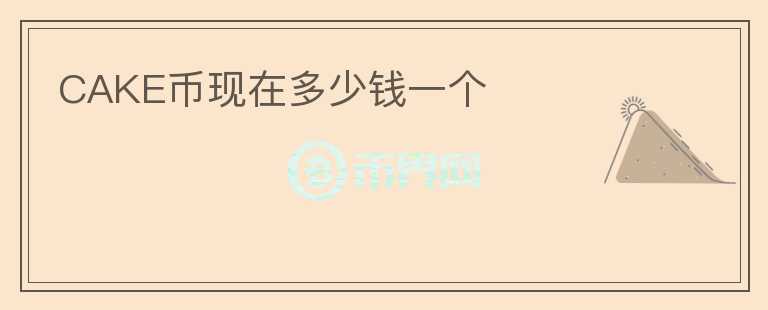 CAKE幣現(xiàn)在多少錢一個(gè)