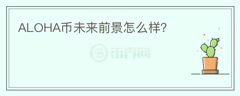 ALOHA幣未來前景怎么樣？