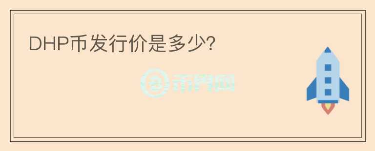 DHP幣發(fā)行價是多少？