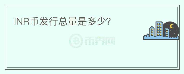 INR幣發(fā)行總量是多少？
