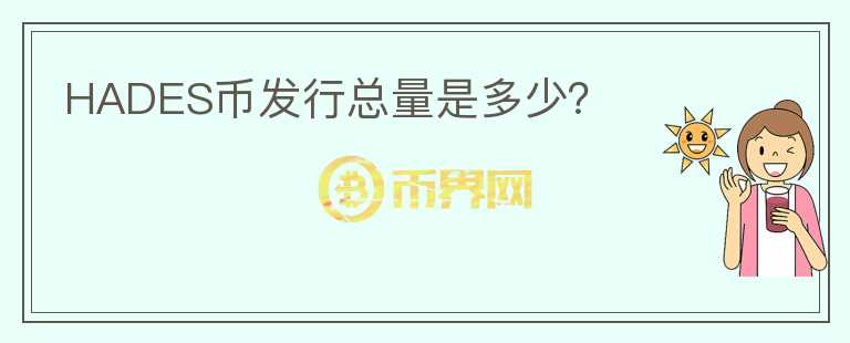 HADES幣發(fā)行總量是多少？