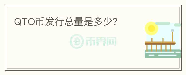 QTO幣發(fā)行總量是多少？