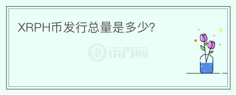 XRPH幣發(fā)行總量是多少？