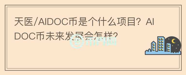 天醫(yī)/AIDOC幣是個(gè)什么項(xiàng)目？AIDOC幣未來(lái)發(fā)展會(huì)怎樣？