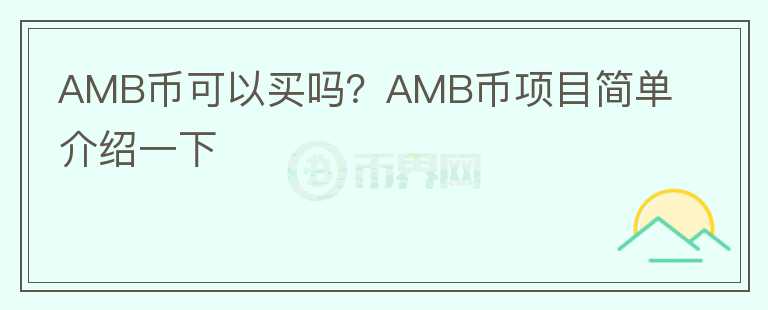 AMB幣可以買嗎？AMB幣項(xiàng)目簡(jiǎn)單介紹一下