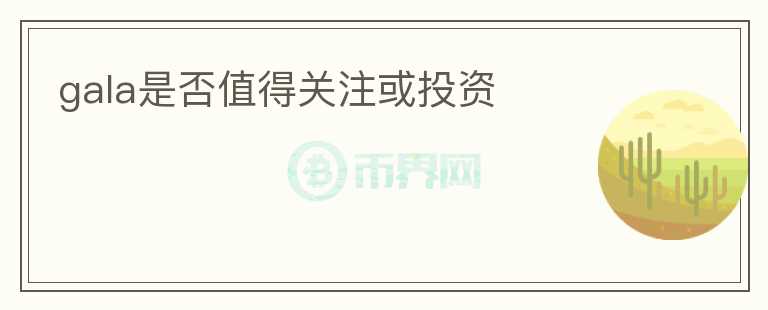 gala是否值得關(guān)注或投資