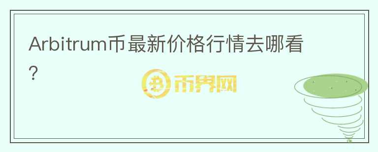Arbitrum幣最新價(jià)格行情去哪看？