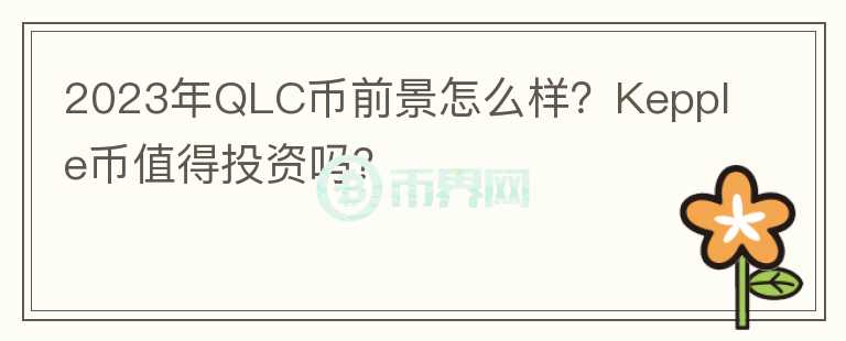 2023年QLC幣前景怎么樣？Kepple幣值得投資嗎？