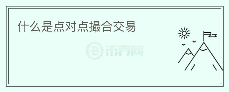 什么是點(diǎn)對(duì)點(diǎn)撮合交易