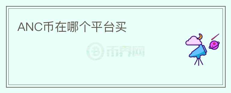 ANC幣在哪個(gè)平臺(tái)買(mǎi)