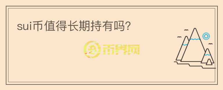 SUI幣值得長(zhǎng)期持有嗎？