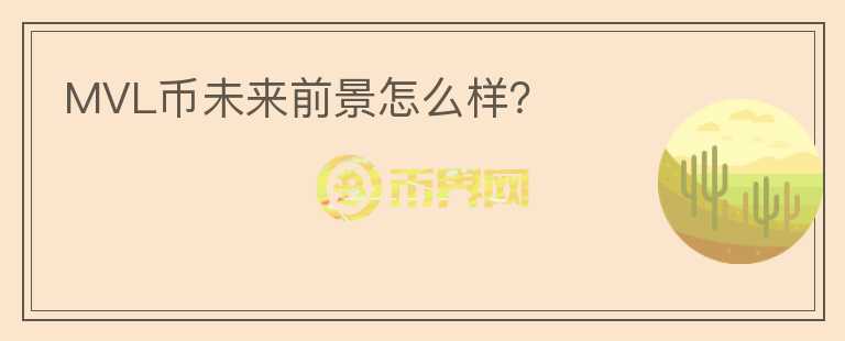 MVL幣未來前景怎么樣？