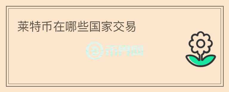 萊特幣在哪些國家交易