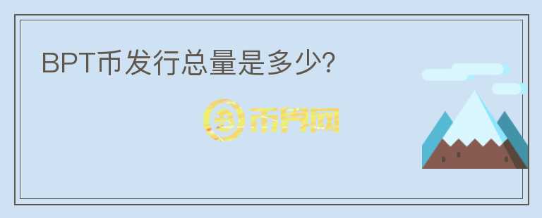 BPT幣發(fā)行總量是多少？