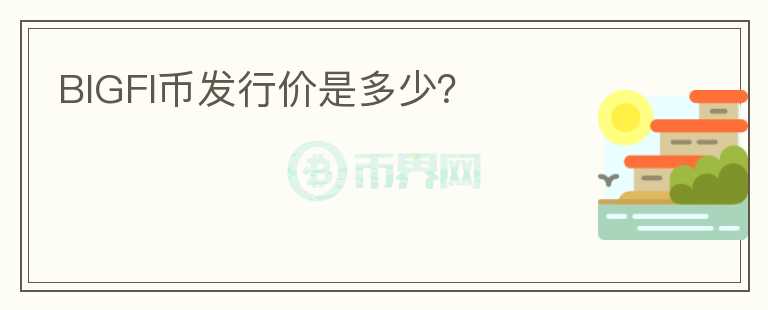 BIGFI幣發(fā)行價是多少？