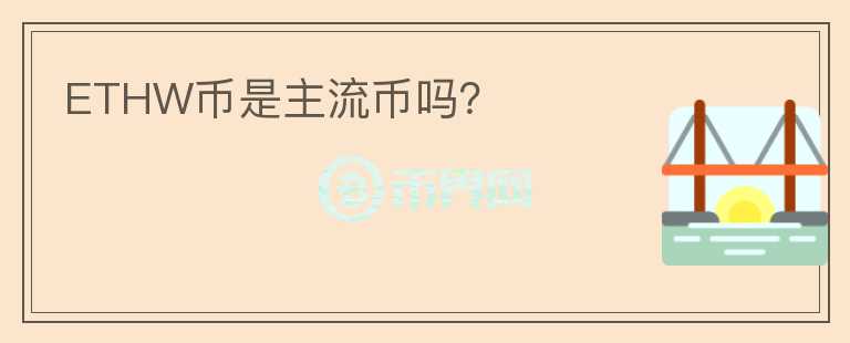 ETHW幣是主流幣嗎？